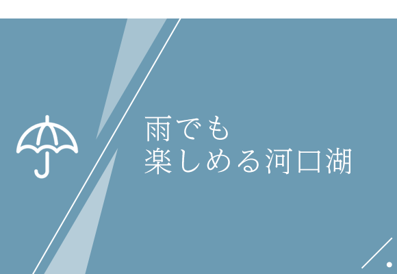 雨でも楽しめる河口湖