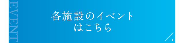 各施設のイベントはこちら